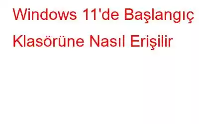 Windows 11'de Başlangıç ​​Klasörüne Nasıl Erişilir