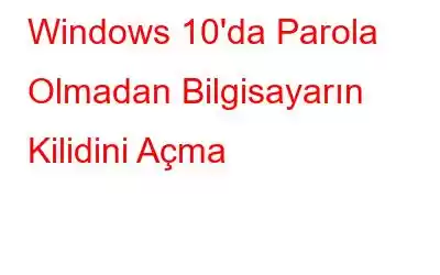 Windows 10'da Parola Olmadan Bilgisayarın Kilidini Açma