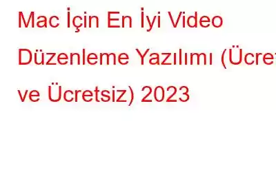 Mac İçin En İyi Video Düzenleme Yazılımı (Ücretli ve Ücretsiz) 2023