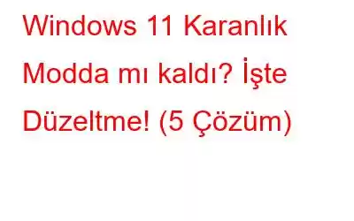 Windows 11 Karanlık Modda mı kaldı? İşte Düzeltme! (5 Çözüm)