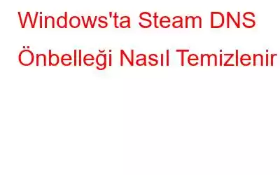 Windows'ta Steam DNS Önbelleği Nasıl Temizlenir