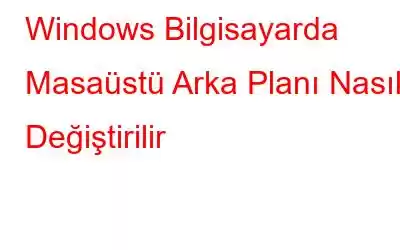 Windows Bilgisayarda Masaüstü Arka Planı Nasıl Değiştirilir