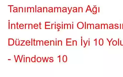 Tanımlanamayan Ağı İnternet Erişimi Olmamasını Düzeltmenin En İyi 10 Yolu - Windows 10