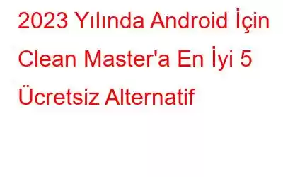 2023 Yılında Android İçin Clean Master'a En İyi 5 Ücretsiz Alternatif