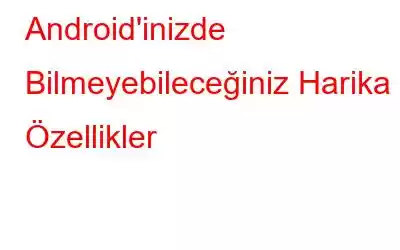 Android'inizde Bilmeyebileceğiniz Harika Özellikler