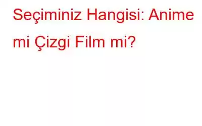 Seçiminiz Hangisi: Anime mi Çizgi Film mi?