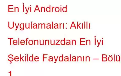 En İyi Android Uygulamaları: Akıllı Telefonunuzdan En İyi Şekilde Faydalanın – Bölüm 1