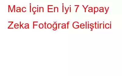 Mac İçin En İyi 7 Yapay Zeka Fotoğraf Geliştirici