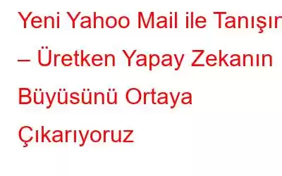 Yeni Yahoo Mail ile Tanışın – Üretken Yapay Zekanın Büyüsünü Ortaya Çıkarıyoruz