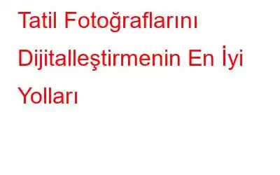 Tatil Fotoğraflarını Dijitalleştirmenin En İyi Yolları