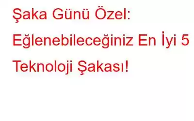 Şaka Günü Özel: Eğlenebileceğiniz En İyi 5 Teknoloji Şakası!