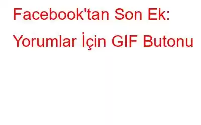 Facebook'tan Son Ek: Yorumlar İçin GIF Butonu