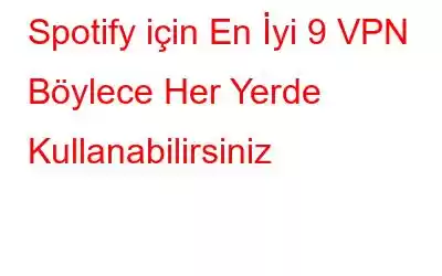 Spotify için En İyi 9 VPN Böylece Her Yerde Kullanabilirsiniz