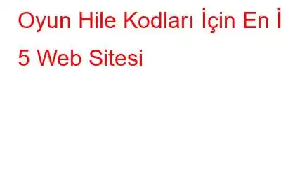 Oyun Hile Kodları İçin En İyi 5 Web Sitesi