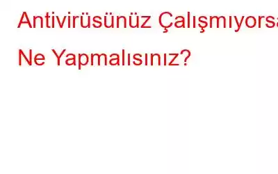 Antivirüsünüz Çalışmıyorsa Ne Yapmalısınız?