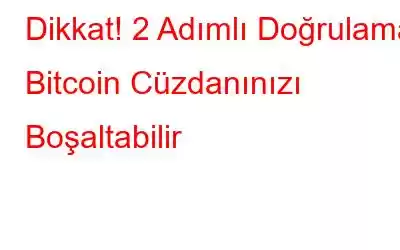 Dikkat! 2 Adımlı Doğrulama Bitcoin Cüzdanınızı Boşaltabilir