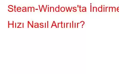 Steam-Windows'ta İndirme Hızı Nasıl Artırılır?