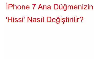 İPhone 7 Ana Düğmenizin 'Hissi' Nasıl Değiştirilir?