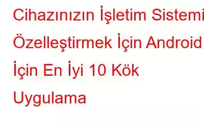 Cihazınızın İşletim Sistemini Özelleştirmek İçin Android İçin En İyi 10 Kök Uygulama