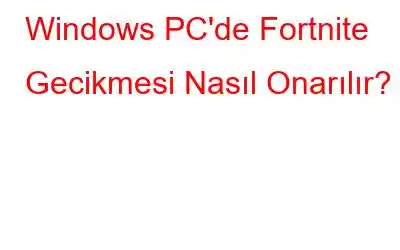 Windows PC'de Fortnite Gecikmesi Nasıl Onarılır?