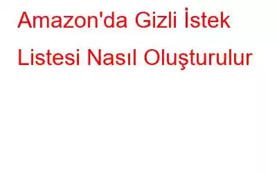 Amazon'da Gizli İstek Listesi Nasıl Oluşturulur