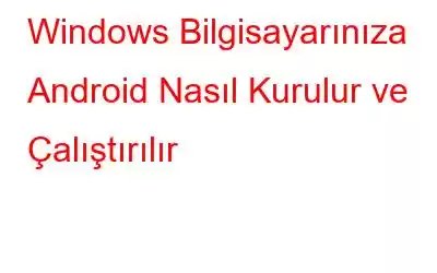 Windows Bilgisayarınıza Android Nasıl Kurulur ve Çalıştırılır