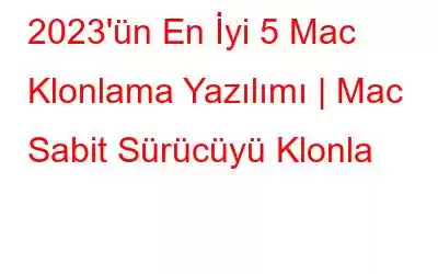 2023'ün En İyi 5 Mac Klonlama Yazılımı | Mac Sabit Sürücüyü Klonla