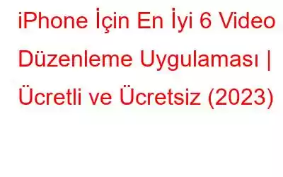 iPhone İçin En İyi 6 Video Düzenleme Uygulaması | Ücretli ve Ücretsiz (2023)