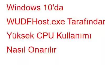 Windows 10'da WUDFHost.exe Tarafından Yüksek CPU Kullanımı Nasıl Onarılır