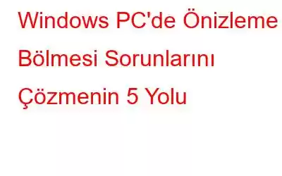 Windows PC'de Önizleme Bölmesi Sorunlarını Çözmenin 5 Yolu