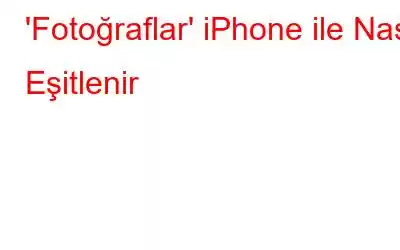 'Fotoğraflar' iPhone ile Nasıl Eşitlenir