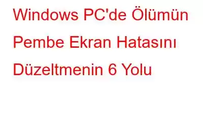 Windows PC'de Ölümün Pembe Ekran Hatasını Düzeltmenin 6 Yolu