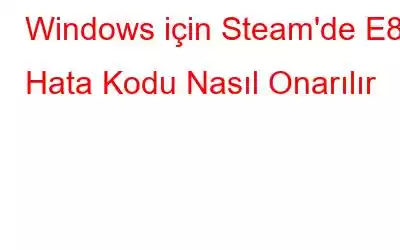 Windows için Steam'de E84 Hata Kodu Nasıl Onarılır