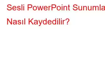 Sesli PowerPoint Sunumları Nasıl Kaydedilir?