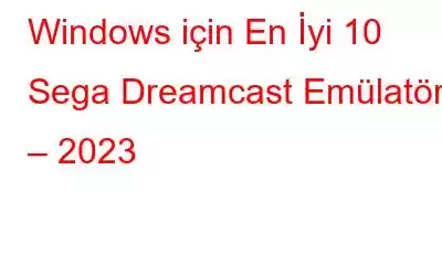 Windows için En İyi 10 Sega Dreamcast Emülatörü – 2023