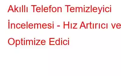 Akıllı Telefon Temizleyici İncelemesi - Hız Artırıcı ve Optimize Edici