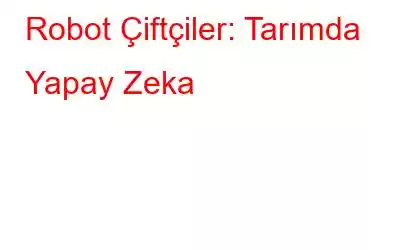 Robot Çiftçiler: Tarımda Yapay Zeka