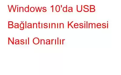 Windows 10'da USB Bağlantısının Kesilmesi Nasıl Onarılır