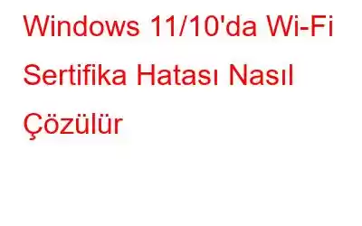 Windows 11/10'da Wi-Fi Sertifika Hatası Nasıl Çözülür