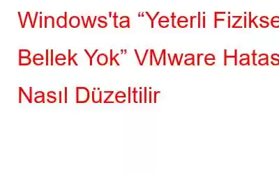 Windows'ta “Yeterli Fiziksel Bellek Yok” VMware Hatası Nasıl Düzeltilir