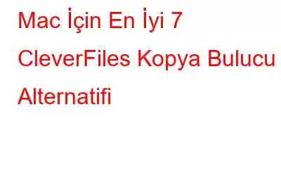 Mac İçin En İyi 7 CleverFiles Kopya Bulucu Alternatifi