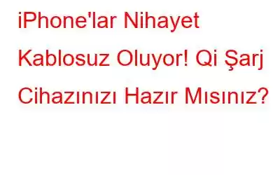 iPhone'lar Nihayet Kablosuz Oluyor! Qi Şarj Cihazınızı Hazır Mısınız?