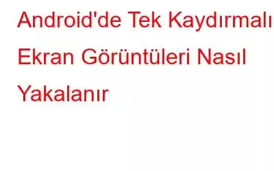 Android'de Tek Kaydırmalı Ekran Görüntüleri Nasıl Yakalanır