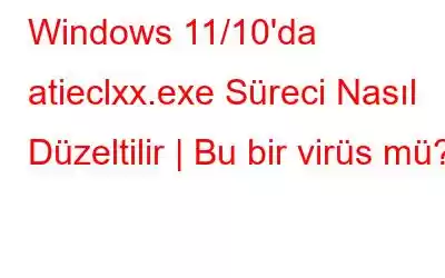 Windows 11/10'da atieclxx.exe Süreci Nasıl Düzeltilir | Bu bir virüs mü?