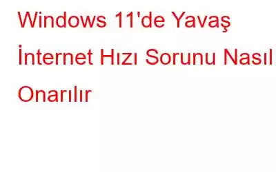 Windows 11'de Yavaş İnternet Hızı Sorunu Nasıl Onarılır