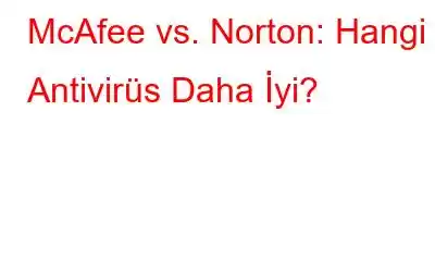 McAfee vs. Norton: Hangi Antivirüs Daha İyi?