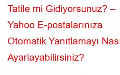 Tatile mi Gidiyorsunuz? – Yahoo E-postalarınıza Otomatik Yanıtlamayı Nasıl Ayarlayabilirsiniz?