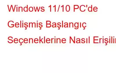 Windows 11/10 PC'de Gelişmiş Başlangıç ​​Seçeneklerine Nasıl Erişilir