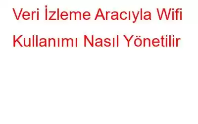 Veri İzleme Aracıyla Wifi Kullanımı Nasıl Yönetilir