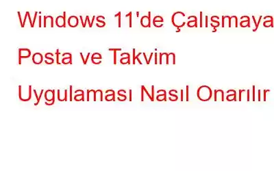 Windows 11'de Çalışmayan Posta ve Takvim Uygulaması Nasıl Onarılır